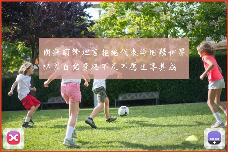 朗斯前锋坦言拒绝代表海地踢世界杯因自觉资格不足不愿坐享其成