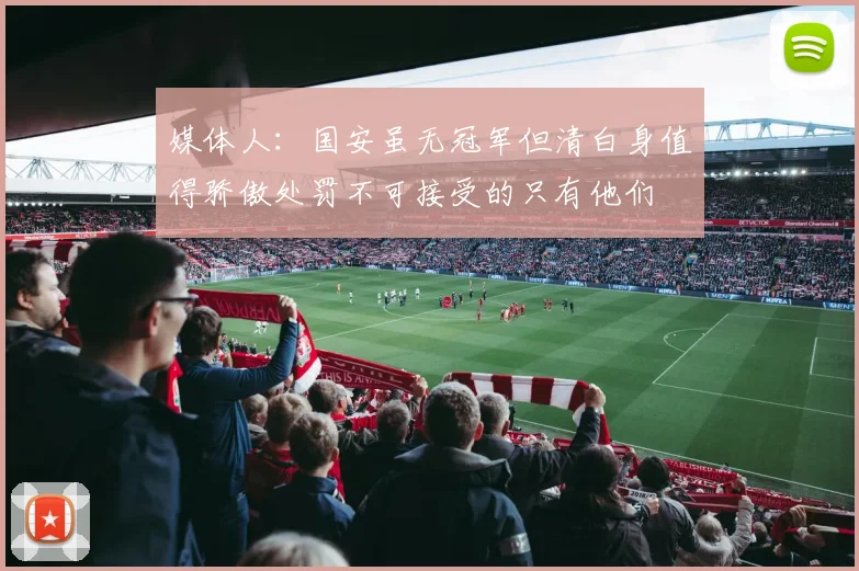 媒体人：国安虽无冠军但清白身值得骄傲处罚不可接受的只有他们
