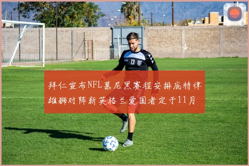拜仁宣布NFL慕尼黑赛程安排底特律雄狮对阵新英格兰爱国者定于11月15日举行