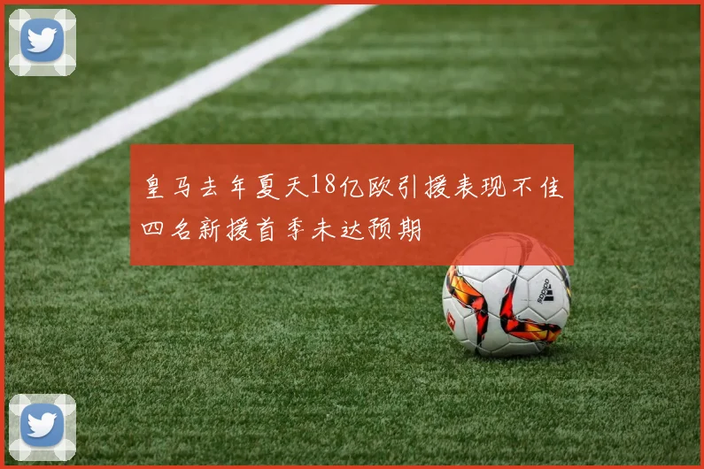 皇马去年夏天18亿欧引援表现不佳四名新援首季未达预期