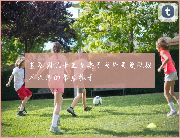 基恩调侃卡里克妻子或许是曼联战术大师的幕后推手