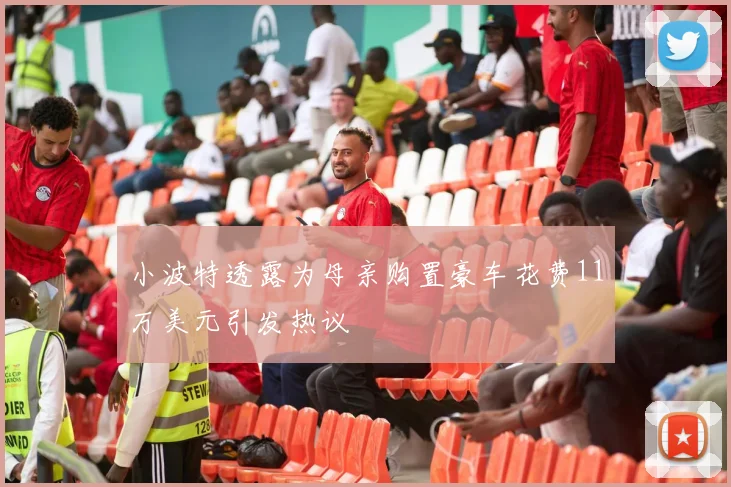 小波特透露为母亲购置豪车花费11万美元引发热议