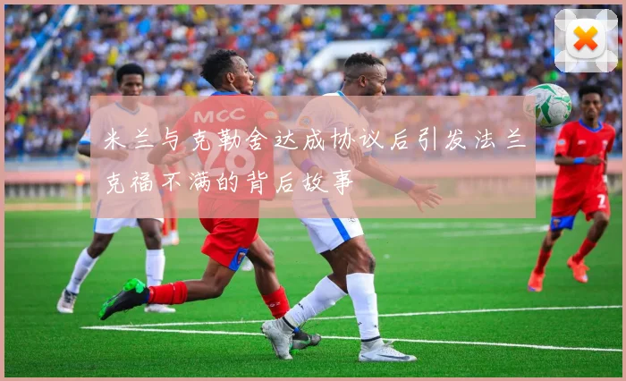 米兰与克勒舍达成协议后引发法兰克福不满的背后故事