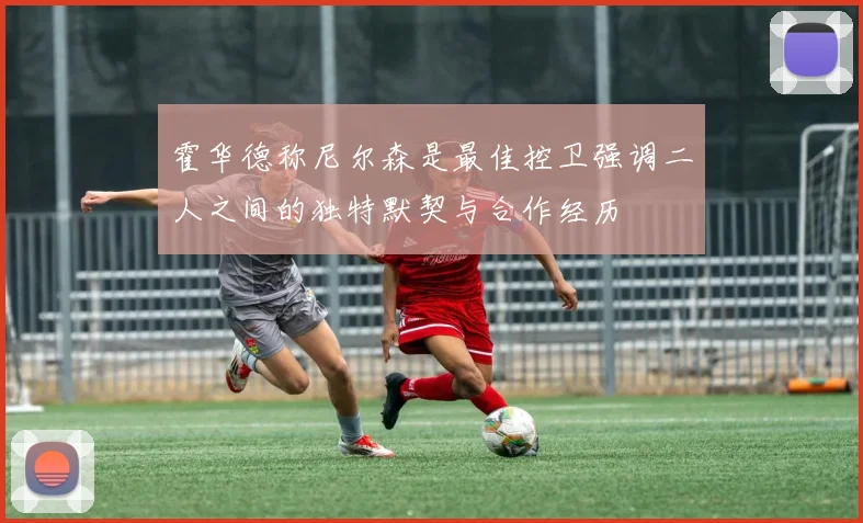 霍华德称尼尔森是最佳控卫强调二人之间的独特默契与合作经历