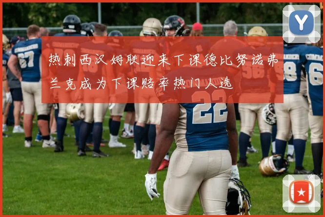 热刺西汉姆联迎来下课德比努诺弗兰克成为下课赔率热门人选