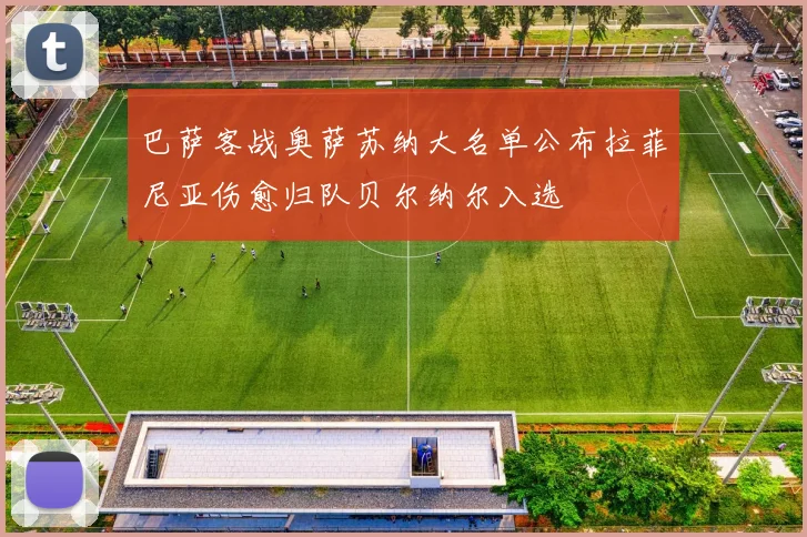 巴萨客战奥萨苏纳大名单公布拉菲尼亚伤愈归队贝尔纳尔入选
