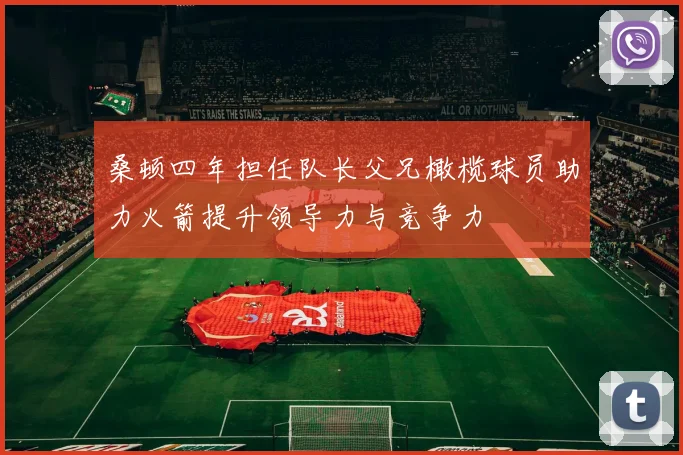 桑顿四年担任队长父兄橄榄球员助力火箭提升领导力与竞争力